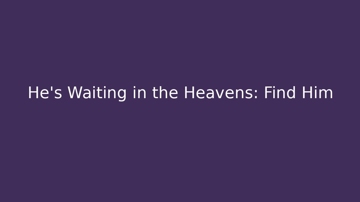 He's Waiting in the Heavens: Find Him