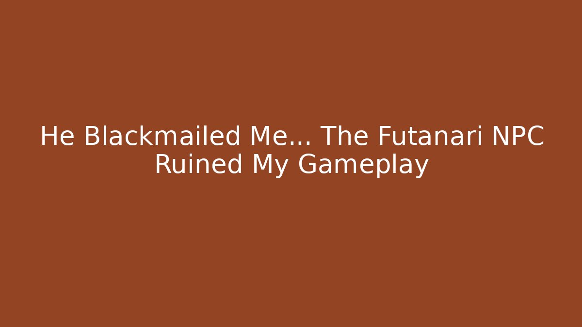 He Blackmailed Me... The Futanari NPC Ruined My Gameplay