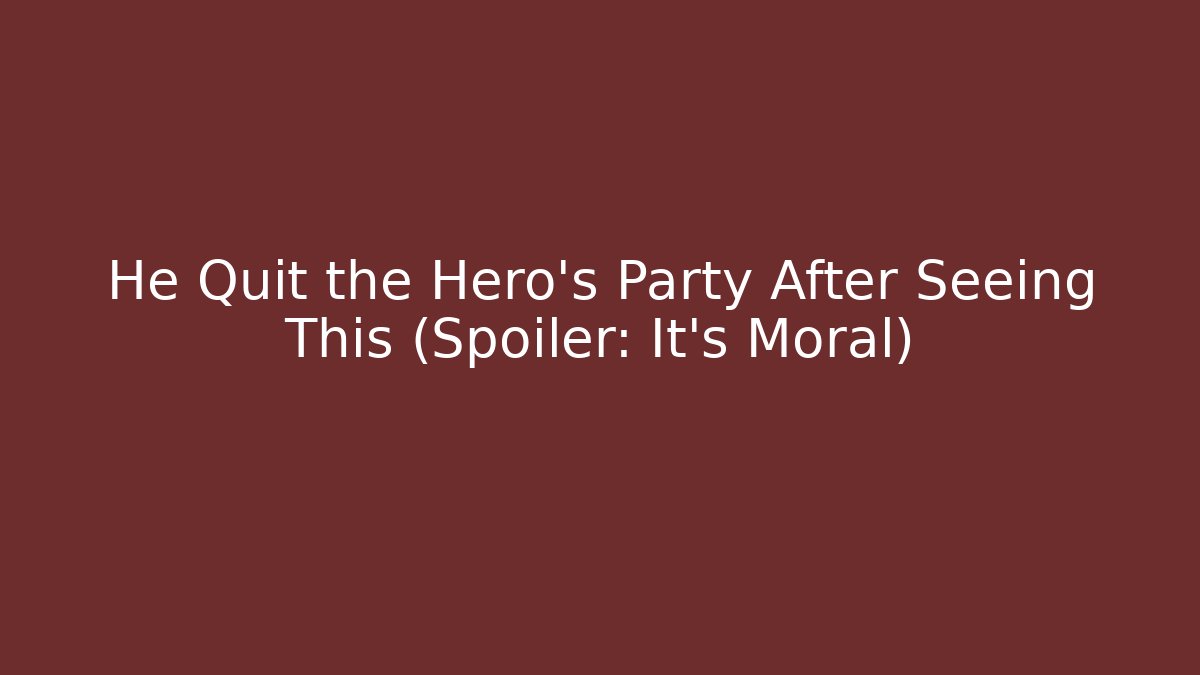 He Quit the Hero's Party After Seeing This (Spoiler: It's Moral)