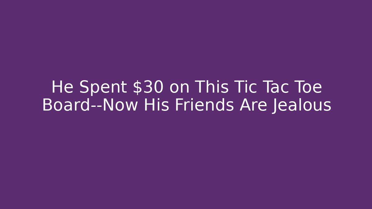 He Spent $30 on This Tic Tac Toe Board—Now His Friends Are Jealous - The Family Holidays