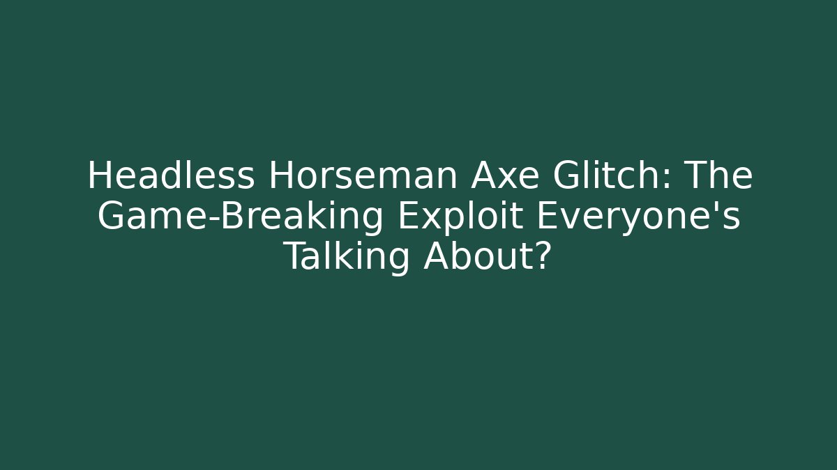 Headless Horseman Axe Glitch: The Game-Breaking Exploit Everyone's Talking About?