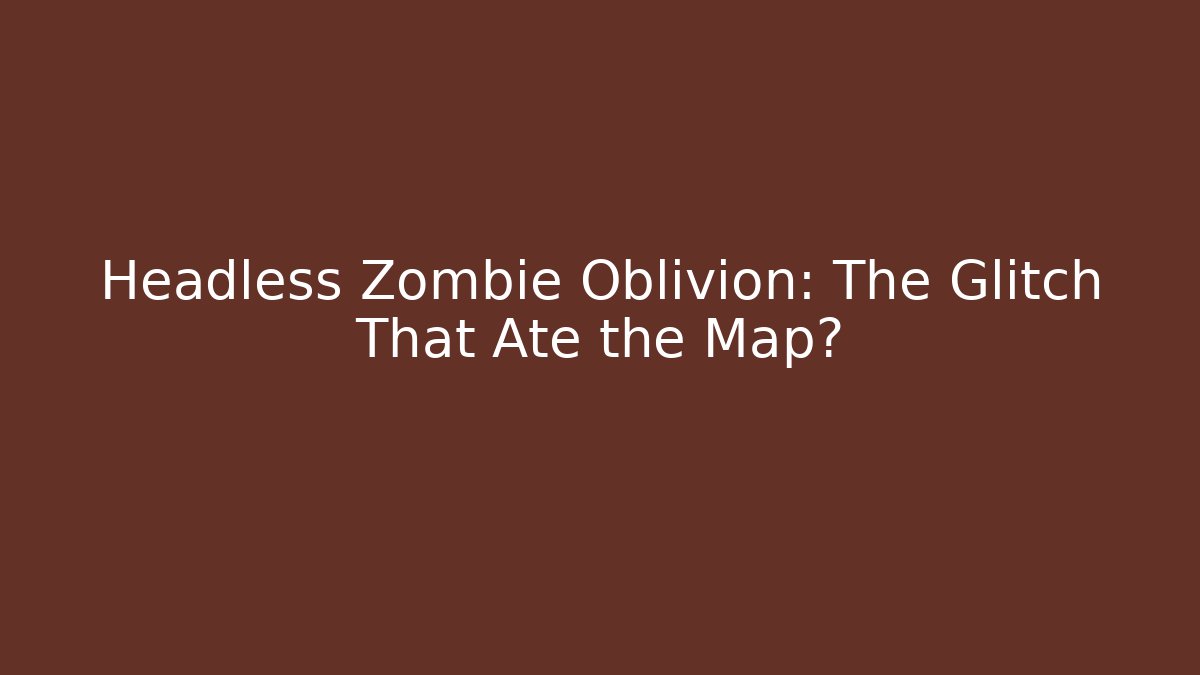 Headless Zombie Oblivion: The Glitch That Ate the Map?