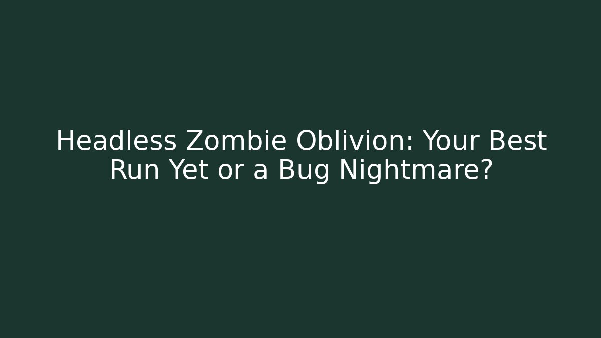Headless Zombie Oblivion: Your Best Run Yet or a Bug Nightmare?