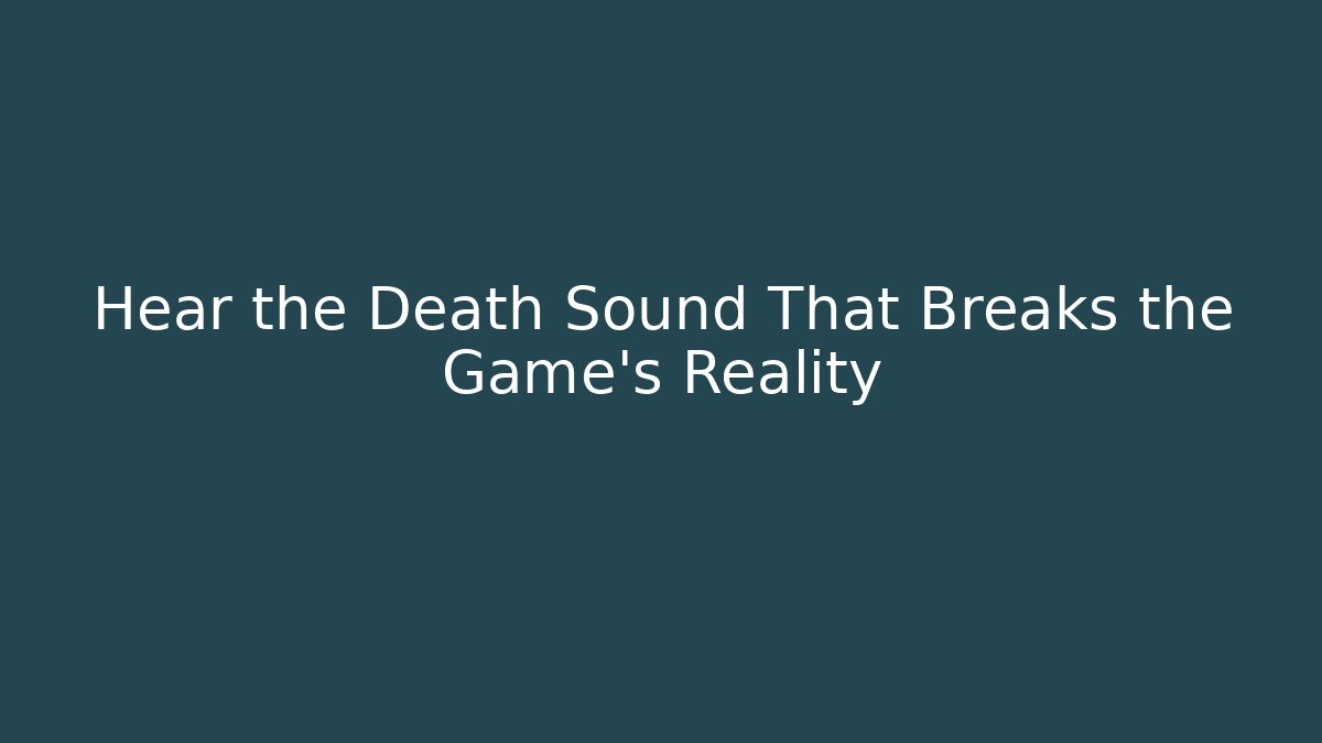 Hear the Death Sound That Breaks the Game's Reality