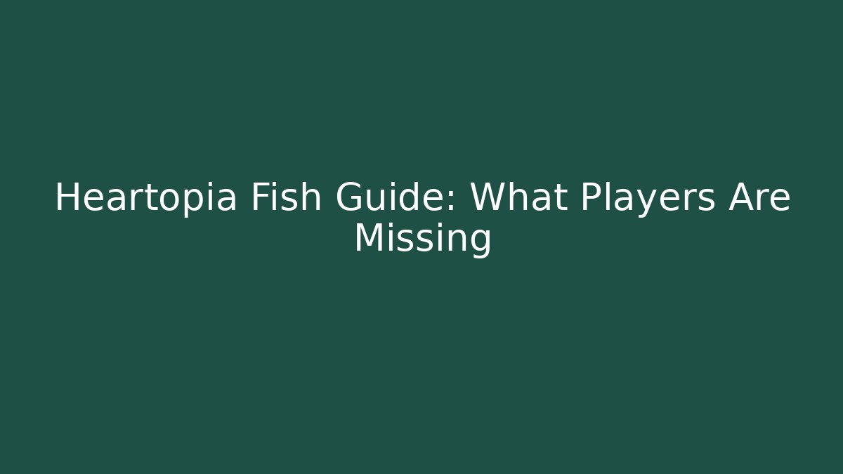 Heartopia Fish Guide: What Players Are Missing