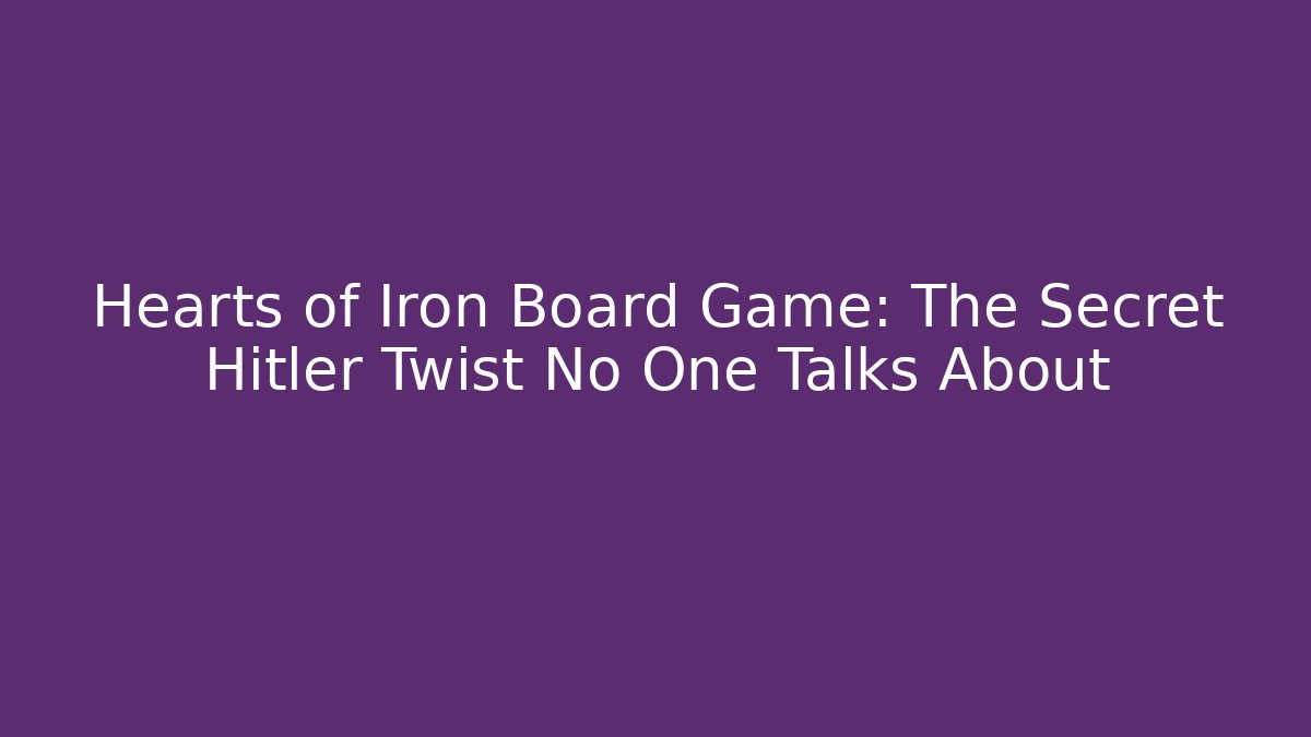 Hearts of Iron Board Game: The Secret Hitler Twist No One Talks About