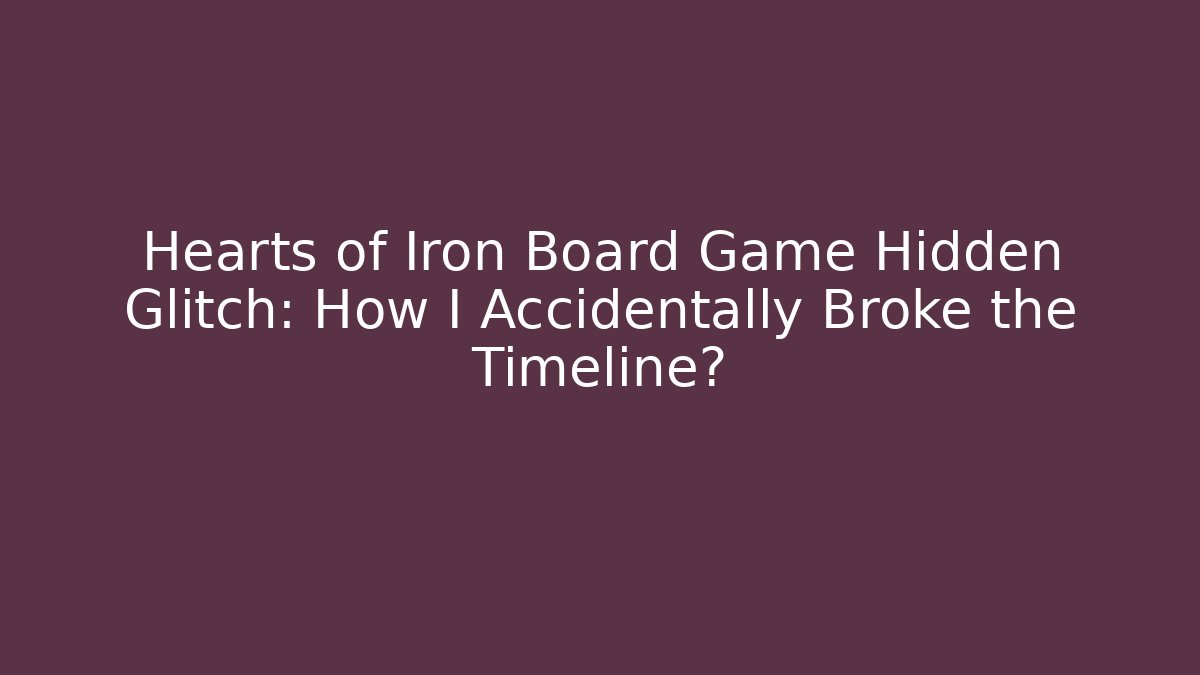 Hearts of Iron Board Game Hidden Glitch: How I Accidentally Broke the Timeline? - The Family Holidays