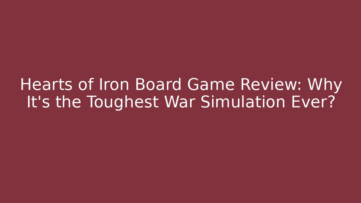 Hearts of Iron Board Game Review: Why It's the Toughest War Simulation Ever?