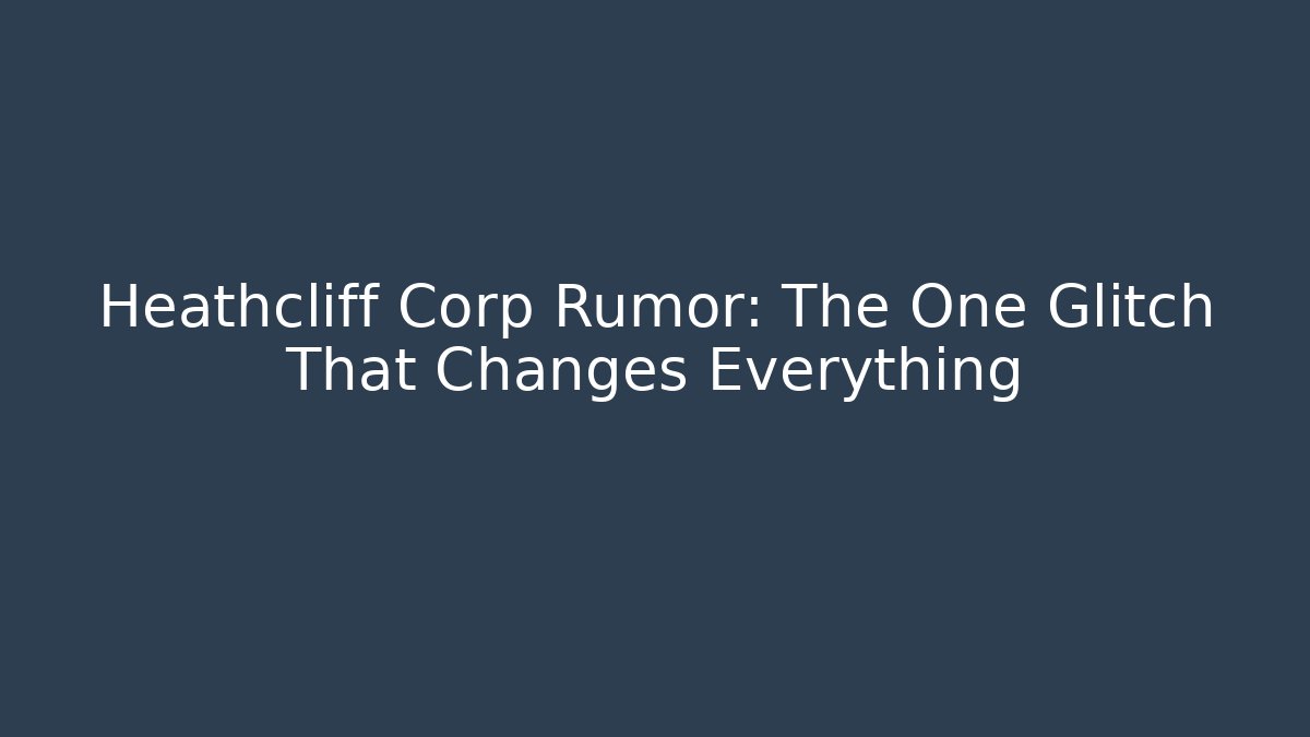 Heathcliff Corp Rumor: The One Glitch That Changes Everything - The Family Holidays
