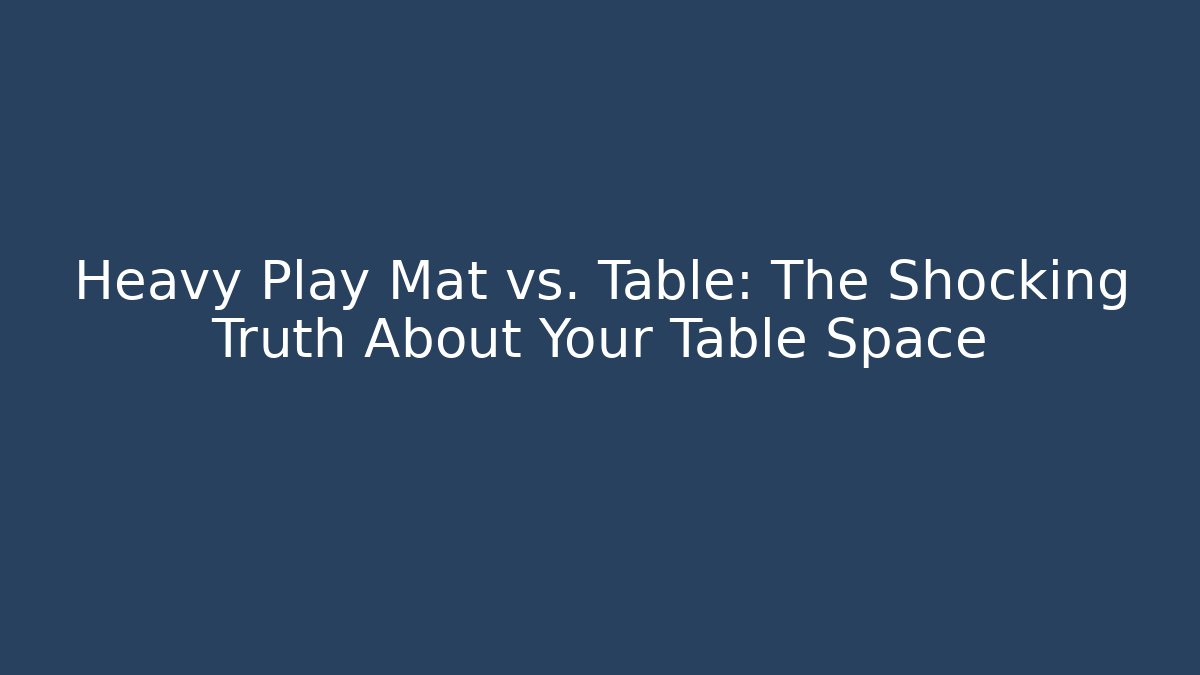 Heavy Play Mat vs. Table: The Shocking Truth About Your Table Space