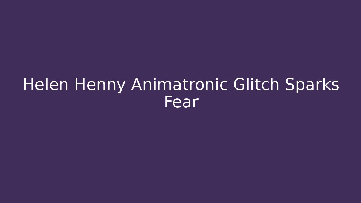 Helen Henny Animatronic Glitch Sparks Fear