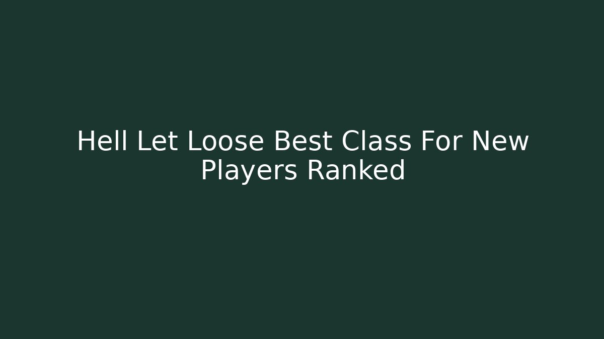 Hell Let Loose Best Class For New Players Ranked