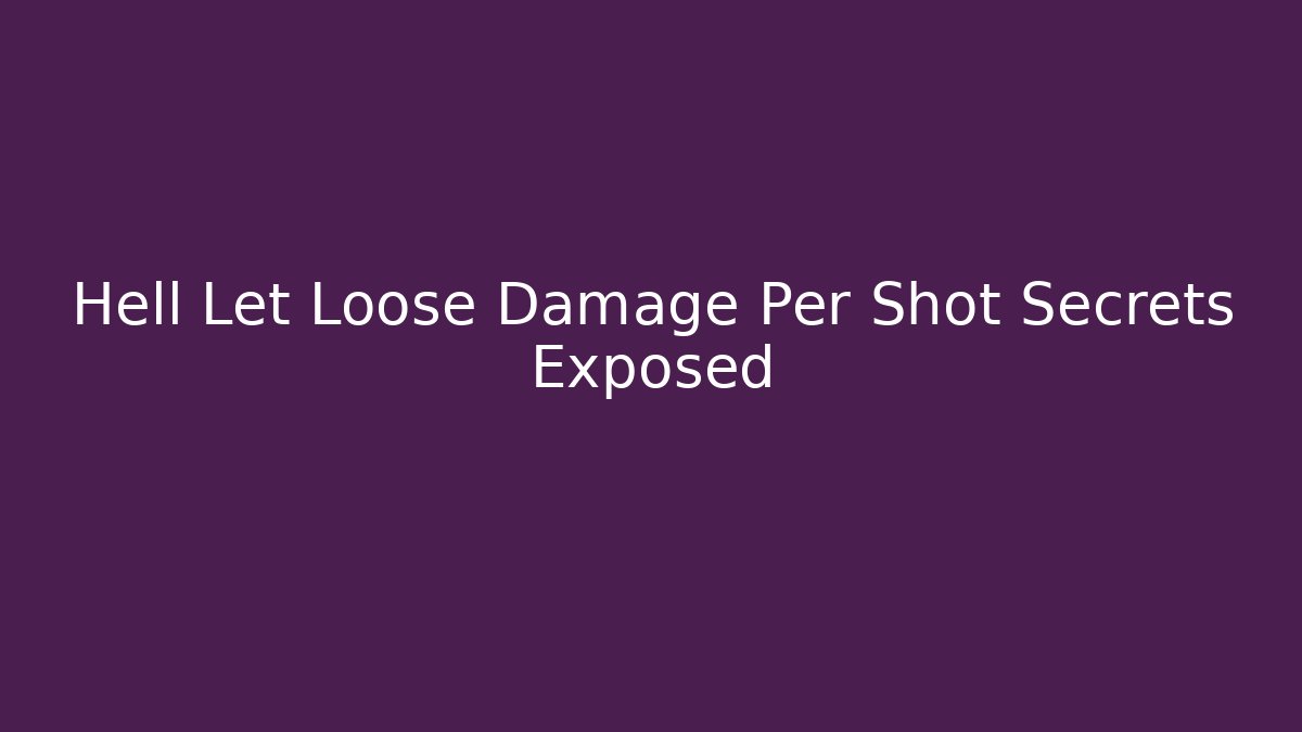 Hell Let Loose Damage Per Shot Secrets Exposed - The Family Holidays