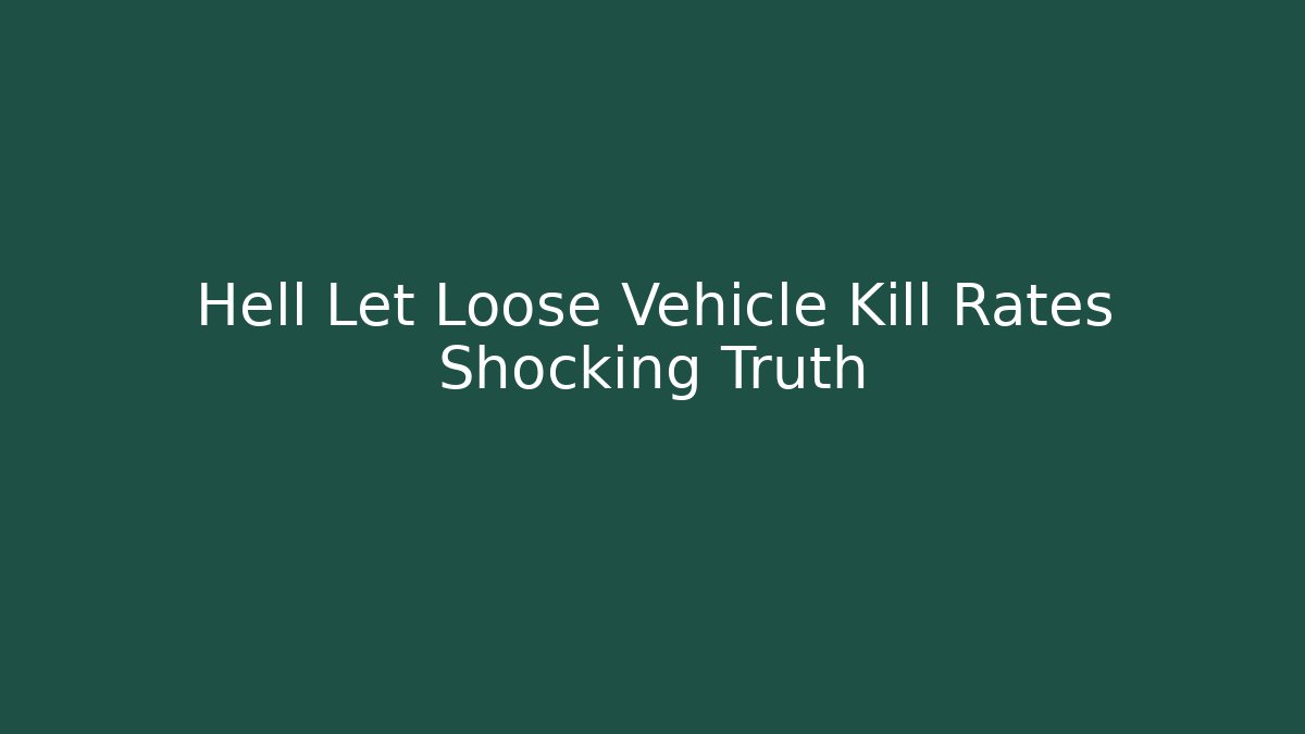 Hell Let Loose Vehicle Kill Rates Shocking Truth