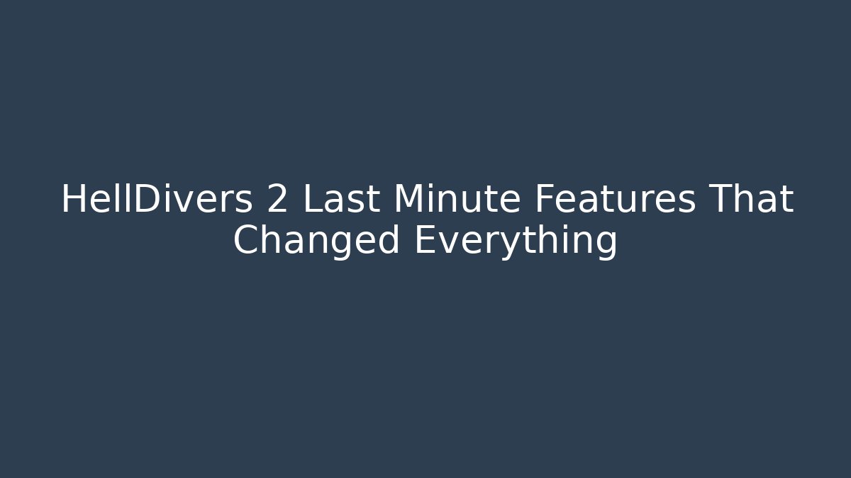 HellDivers 2 Last Minute Features That Changed Everything