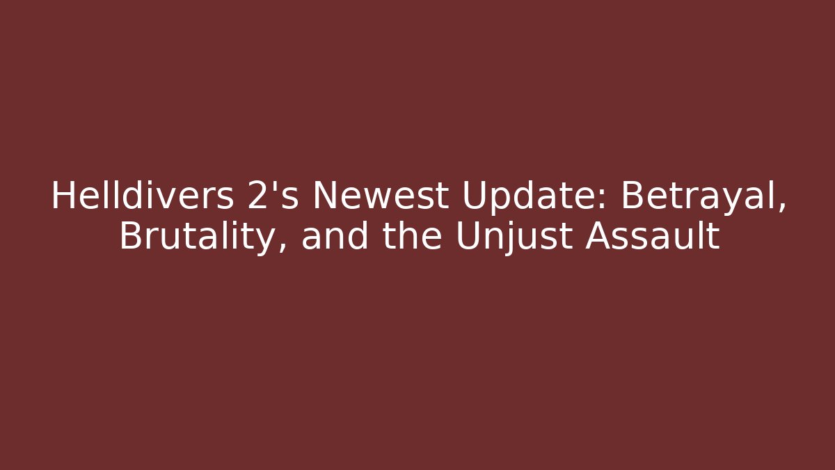 Helldivers 2's Newest Update: Betrayal, Brutality, and the Unjust Assault