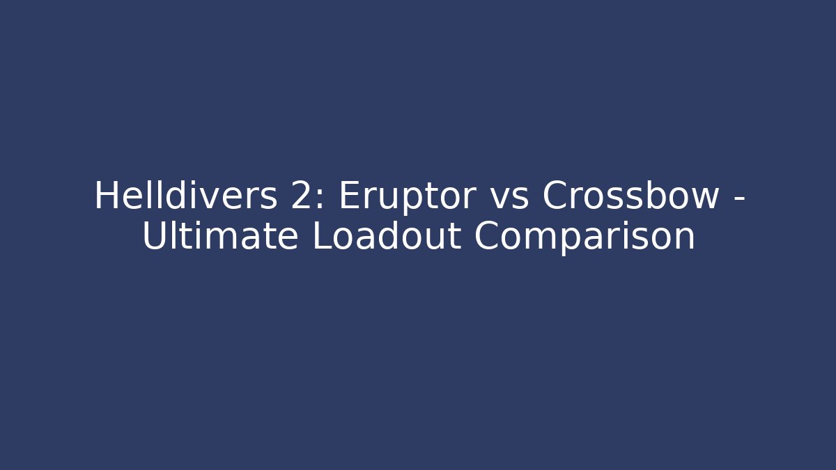 Helldivers 2: Eruptor vs Crossbow – Ultimate Loadout Comparison - The Family Holidays
