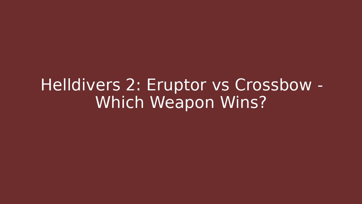 Helldivers 2: Eruptor vs Crossbow – Which Weapon Wins?