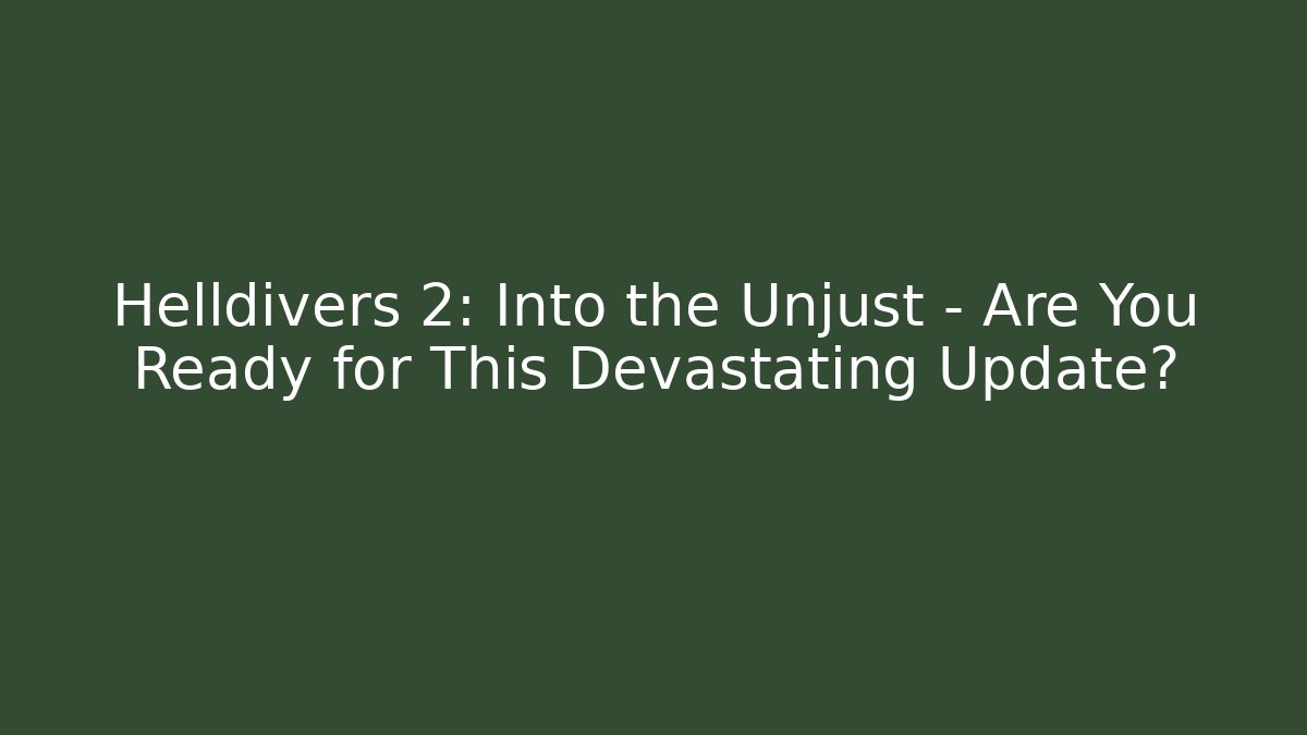 Helldivers 2: Into the Unjust - Are You Ready for This Devastating Update? - The Family Holidays