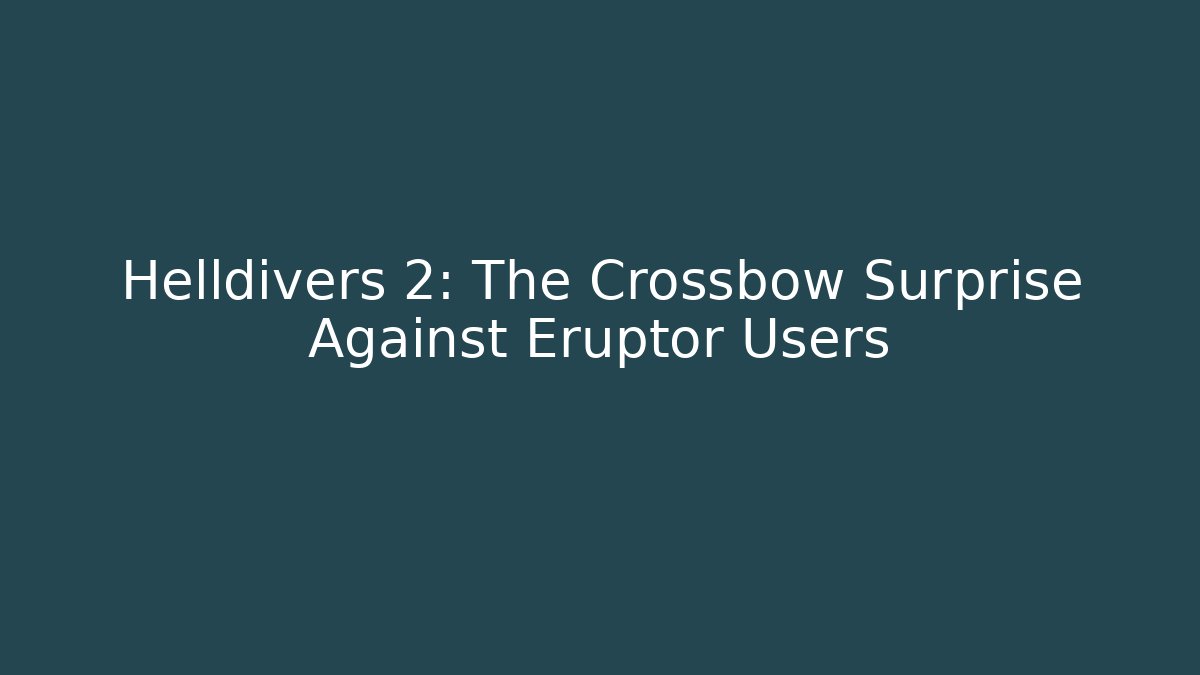 Helldivers 2: The Crossbow Surprise Against Eruptor Users