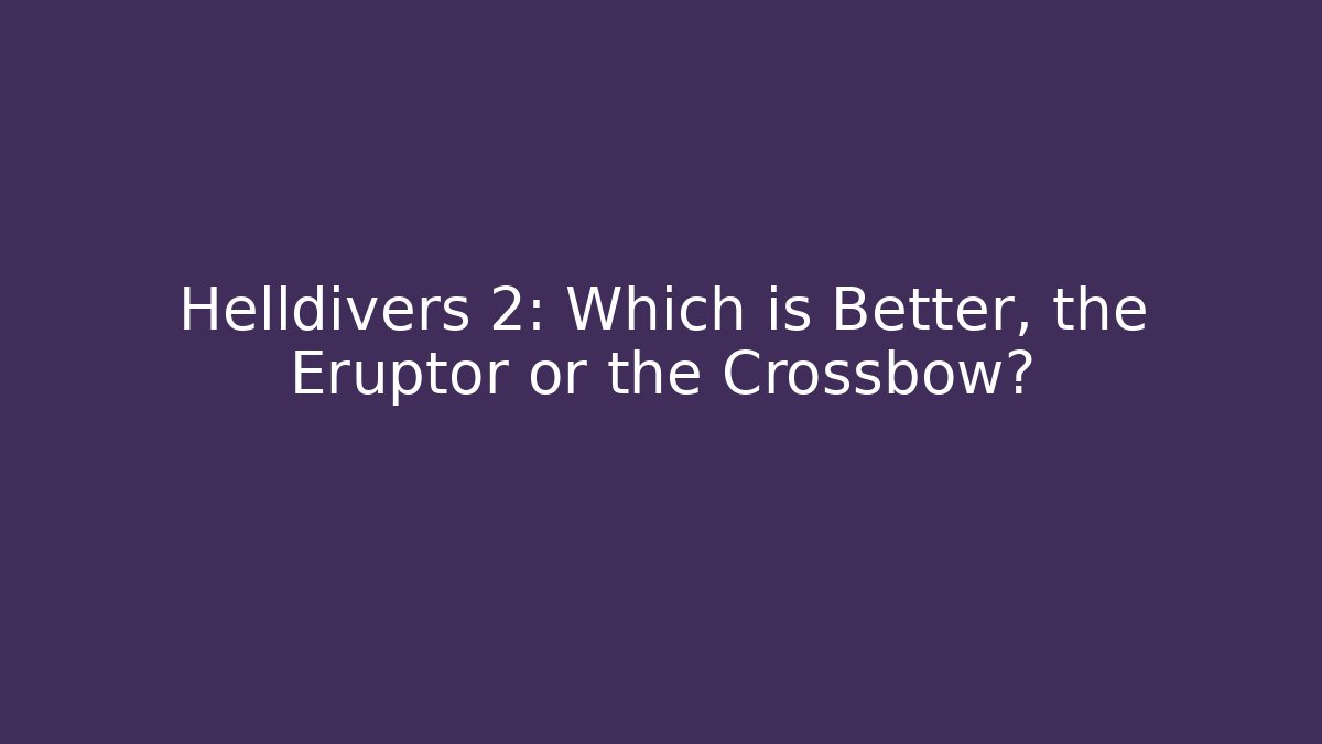 Helldivers 2: Which is Better, the Eruptor or the Crossbow?