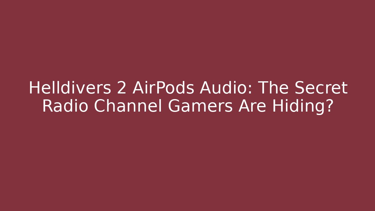 Helldivers 2 AirPods Audio: The Secret Radio Channel Gamers Are Hiding?