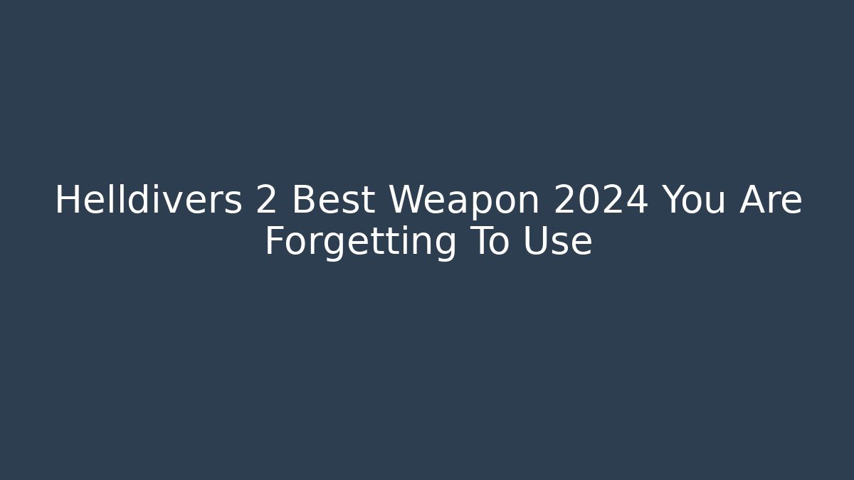 Helldivers 2 Best Weapon 2024 You Are Forgetting To Use - The Family Holidays