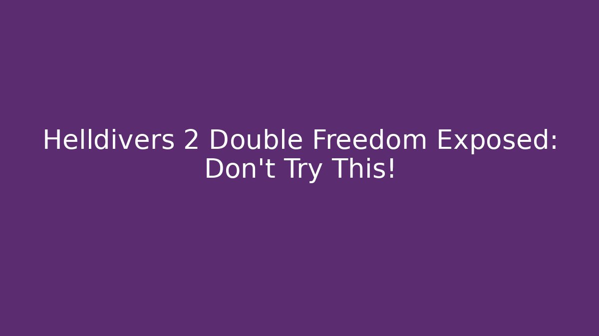 Helldivers 2 Double Freedom Exposed: Don't Try This!