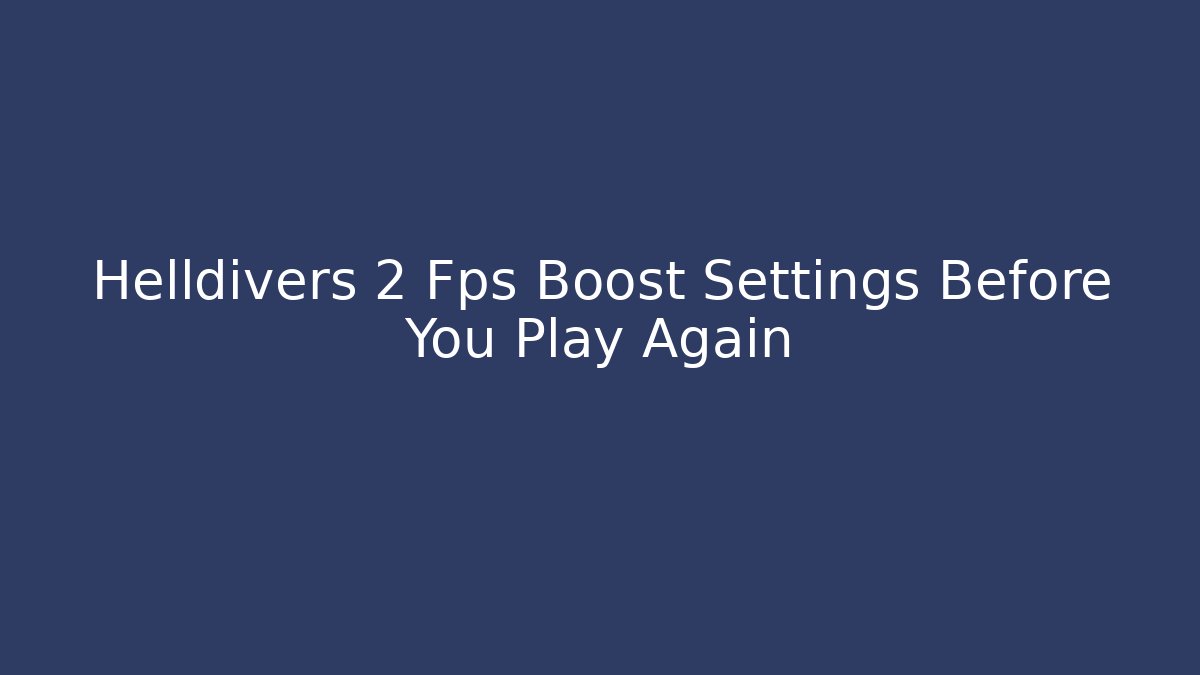Helldivers 2 Fps Boost Settings Before You Play Again