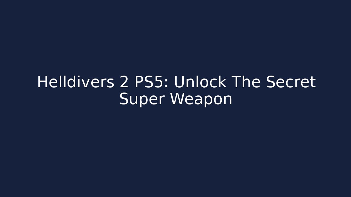 Helldivers 2 PS5: Unlock The Secret Super Weapon