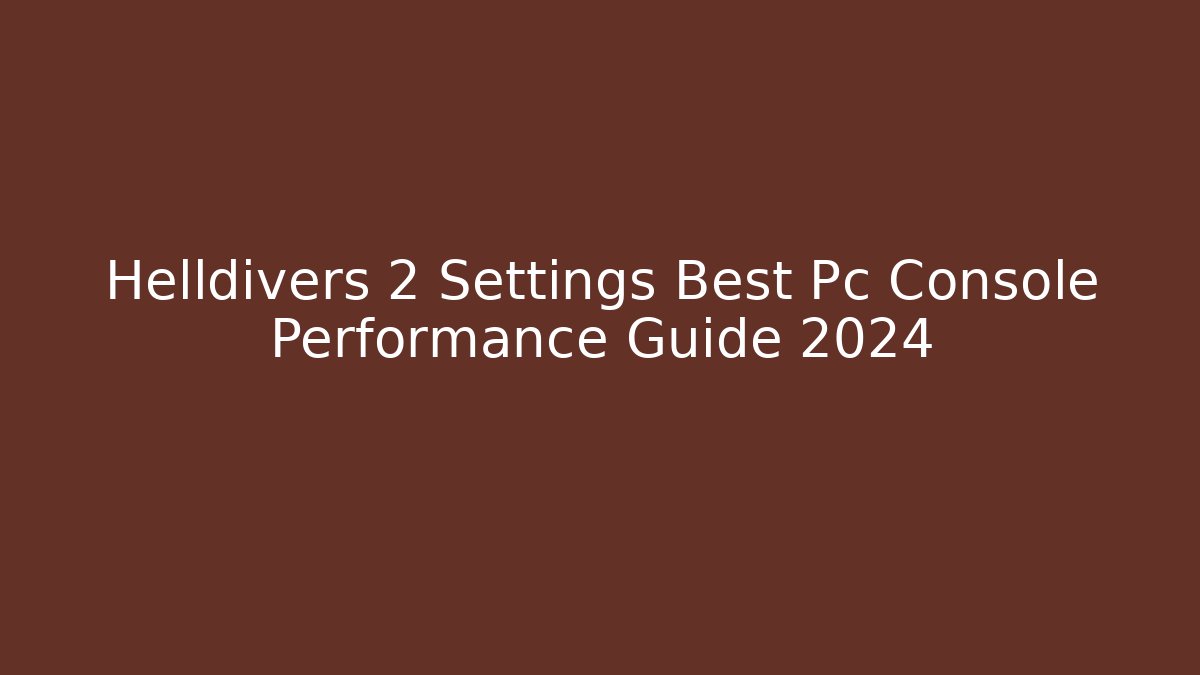 Helldivers 2 Settings Best Pc Console Performance Guide 2024