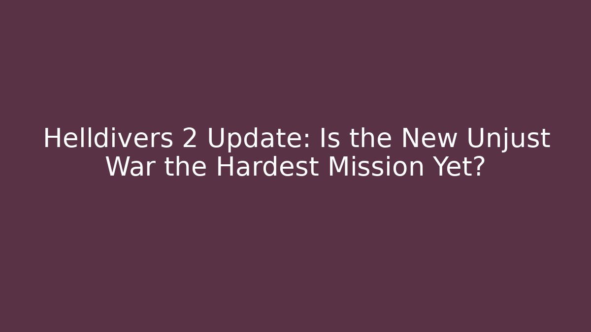 Helldivers 2 Update: Is the New Unjust War the Hardest Mission Yet?