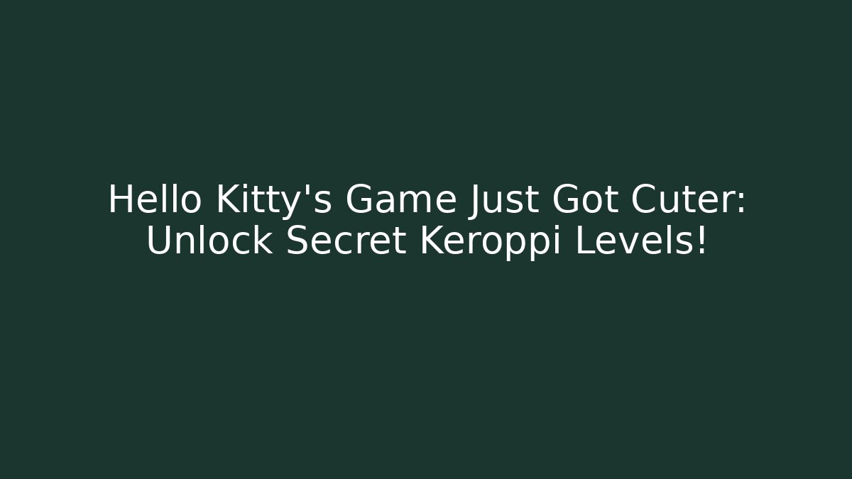Hello Kitty's Game Just Got Cuter: Unlock Secret Keroppi Levels!