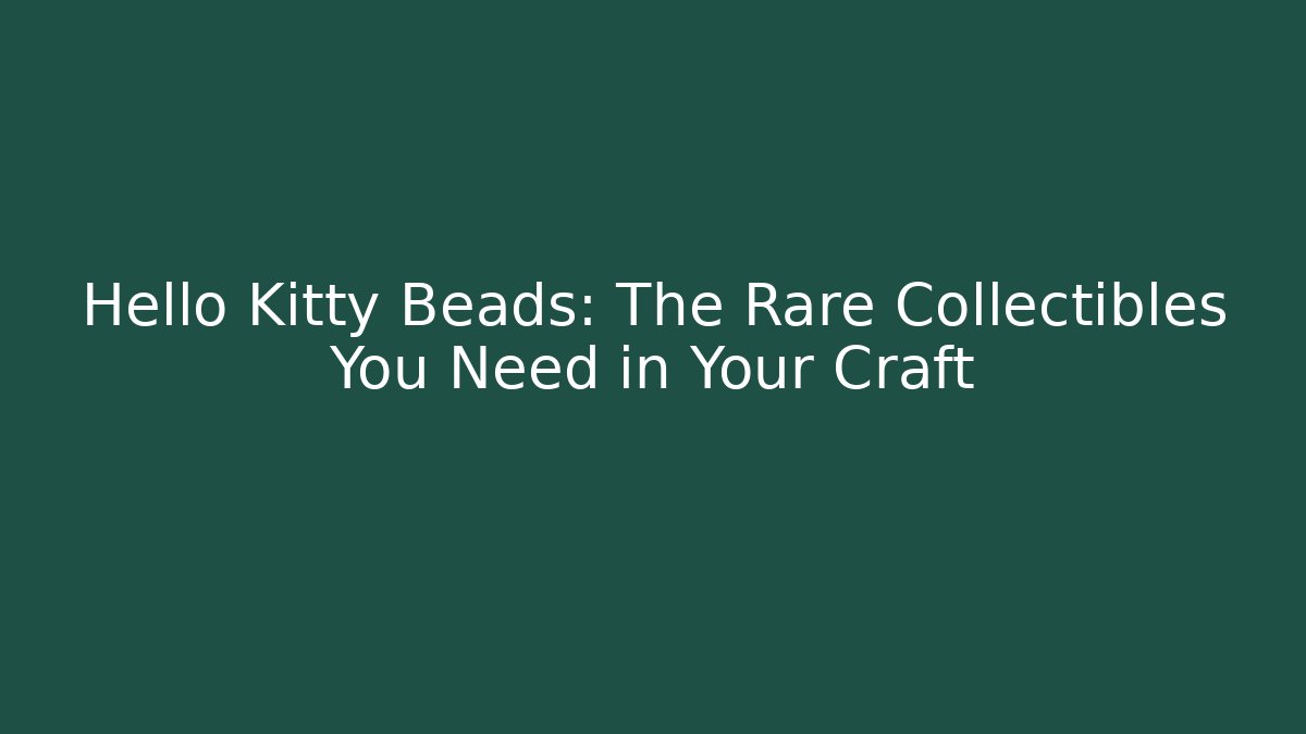 Hello Kitty Beads: The Rare Collectibles You Need in Your Craft