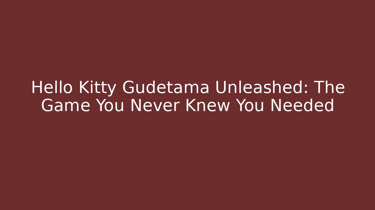 Hello Kitty Gudetama Unleashed: The Game You Never Knew You Needed