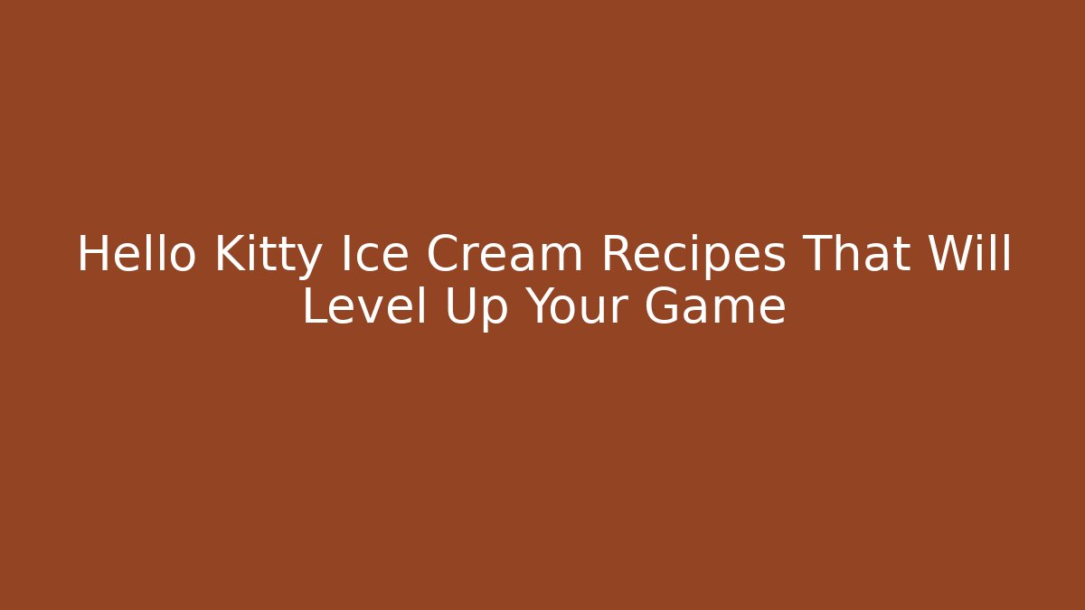Hello Kitty Ice Cream Recipes That Will Level Up Your Game