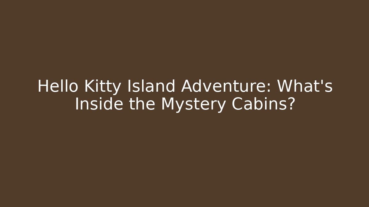 Hello Kitty Island Adventure: What's Inside the Mystery Cabins?