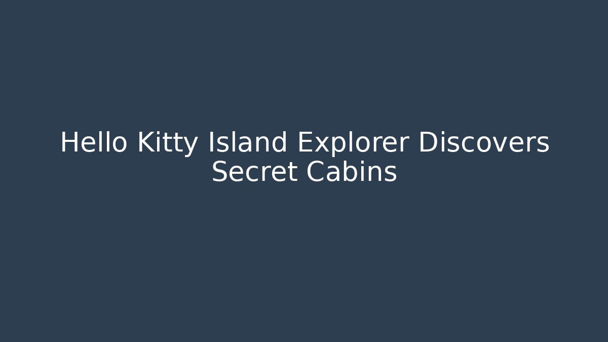 Hello Kitty Island Explorer Discovers Secret Cabins