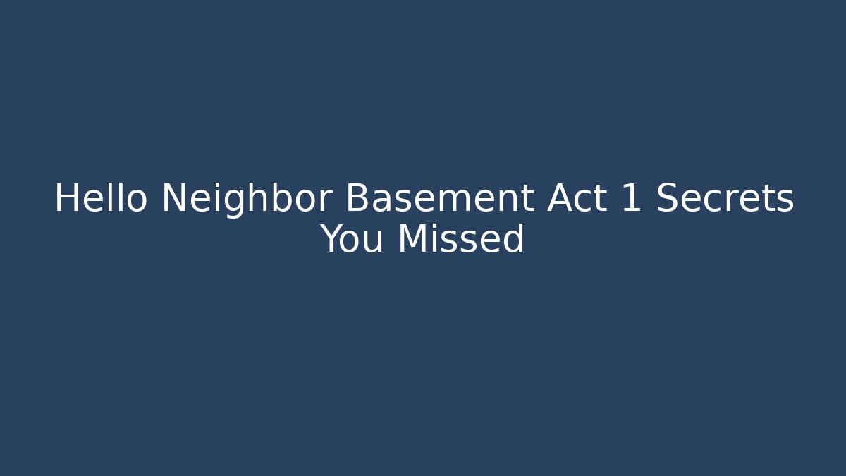 Hello Neighbor Basement Act 1 Secrets You Missed