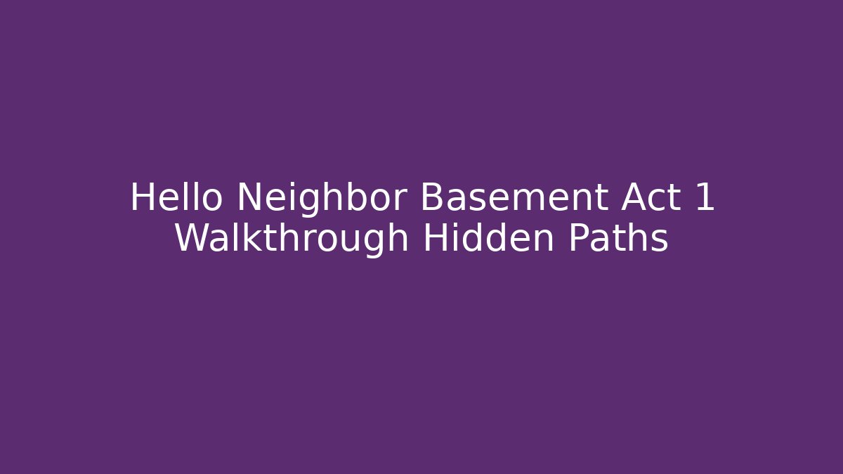 Hello Neighbor Basement Act 1 Walkthrough Hidden Paths