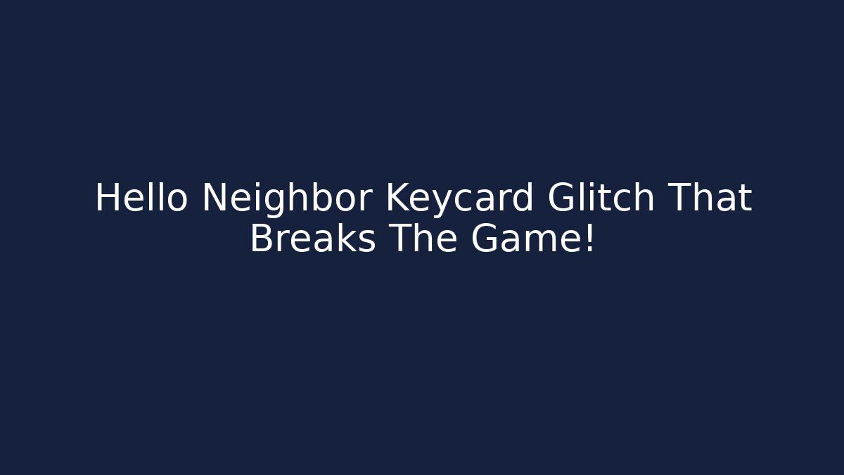 Hello Neighbor Keycard Glitch That Breaks The Game! - The Family Holidays