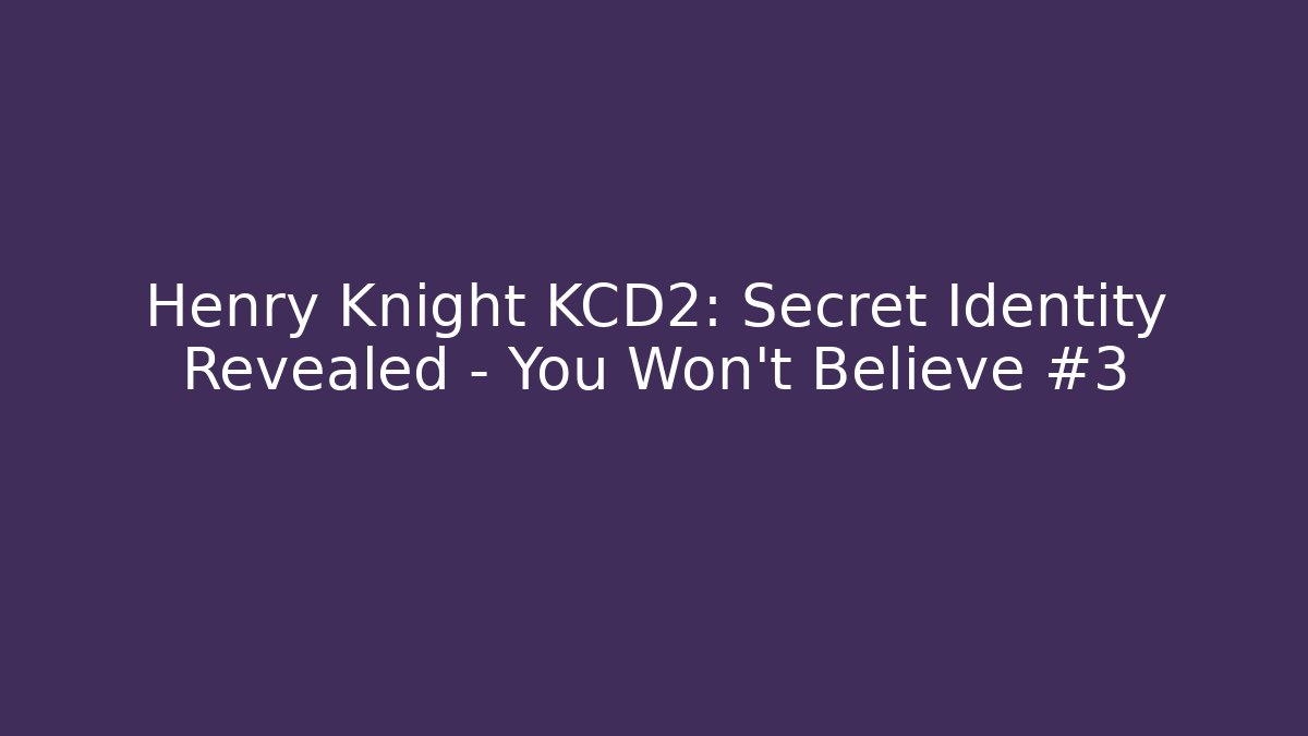 Henry Knight KCD2: Secret Identity Revealed - You Won't Believe #3