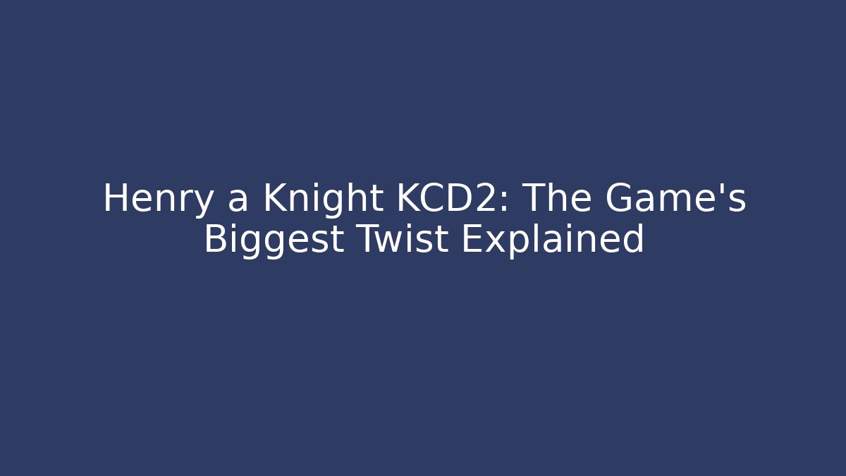 Henry a Knight KCD2: The Game's Biggest Twist Explained - The Family Holidays