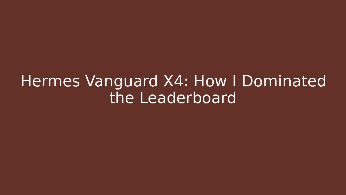Hermes Vanguard X4: How I Dominated the Leaderboard