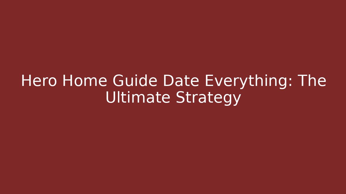 Hero Home Guide Date Everything: The Ultimate Strategy