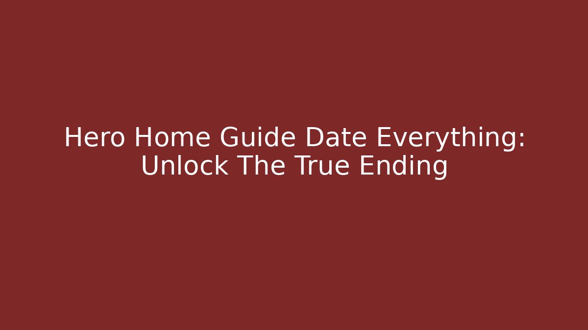 Hero Home Guide Date Everything: Unlock The True Ending - The Family Holidays