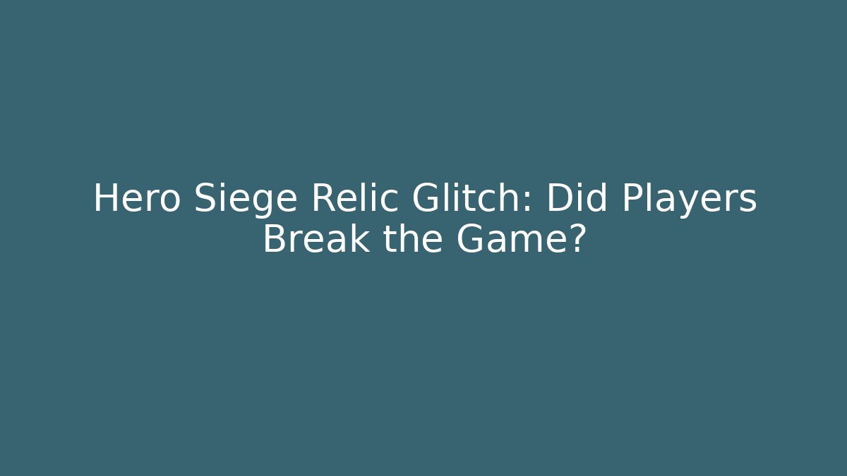 Hero Siege Relic Glitch: Did Players Break the Game?