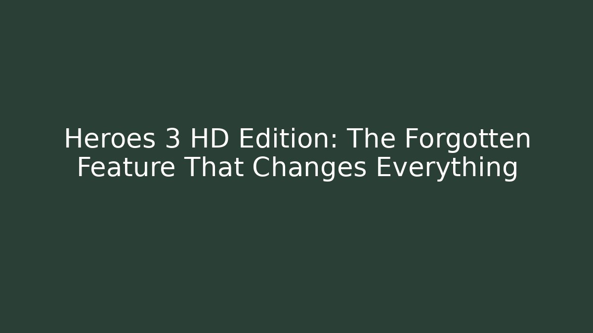 Heroes 3 HD Edition: The Forgotten Feature That Changes Everything