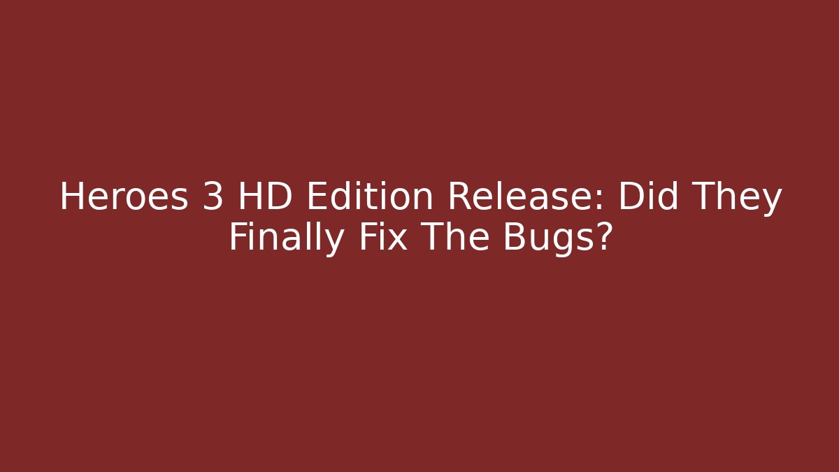 Heroes 3 HD Edition Release: Did They Finally Fix The Bugs?