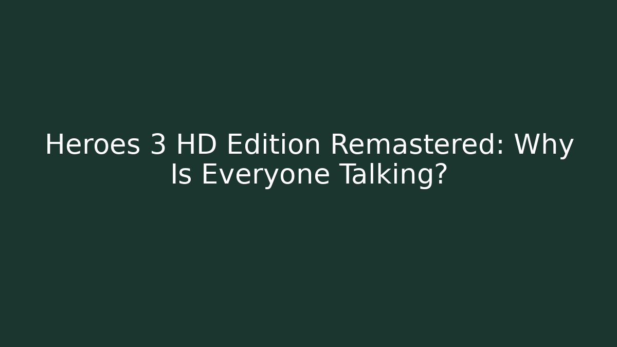 Heroes 3 HD Edition Remastered: Why Is Everyone Talking?